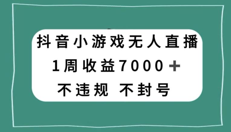 抖音小游戏无人直播，不违规不封号1周收益7000+，官方流量扶持【揭秘】-铜臭网