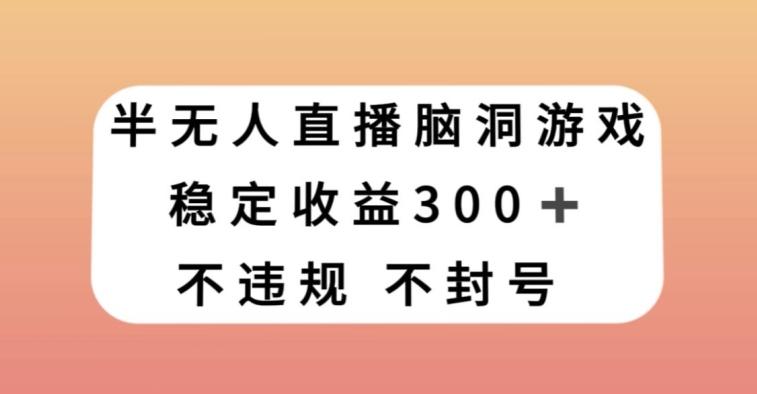 半无人直播脑洞小游戏，每天收入300+，保姆式教学小白轻松上手【揭秘】-铜臭网