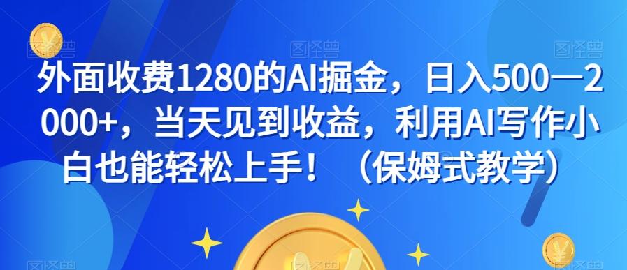 外面收费1280的AI掘金，日入500—2000+，当天见到收益，利用AI写作小白也能轻松上手！（保姆式教学）-铜臭网