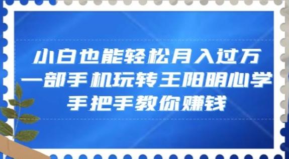 小白也能轻松月入过万，一部手机玩转王阳明心学，手把手教你赚钱【揭秘】-铜臭网
