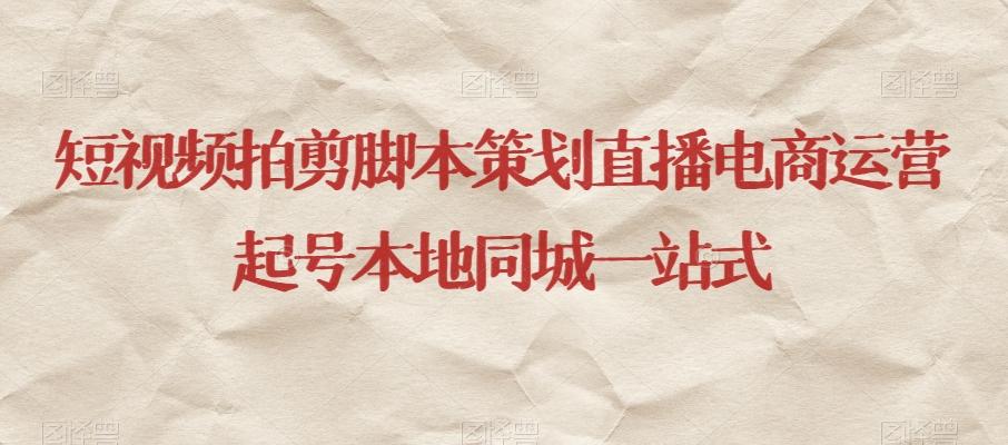 短视频拍剪脚本策划直播电商运营起号本地同城一站式-铜臭网