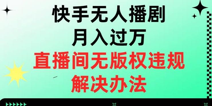 快手无人播剧月入过万，直播间无版权违规的解决办法【揭秘】-铜臭网