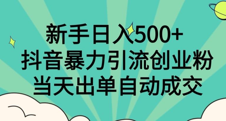 新手日入500+，抖音暴力引流创业粉，当天出单自动成交-铜臭网