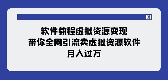 软件教程虚拟资源变现：带你全网引流卖虚拟资源软件，月入过万（11节课）-铜臭网