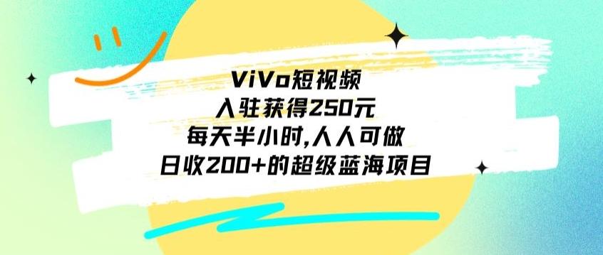 ViVo短视频，入驻获得250元，每天半小时，日收200+的超级蓝海项目，人人可做-铜臭网