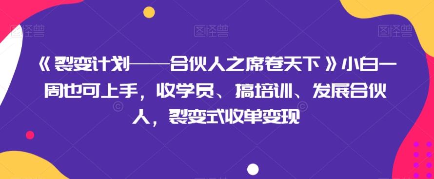 《裂变计划——合伙人之席卷天下》小白一周也可上手，收学员、搞培训、发展合伙人，裂变式收单变现-铜臭网
