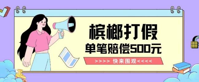 【独家揭秘】槟榔打假赔偿玩法操作简单有手就行单笔订单可赔偿500元【纯绿色】-铜臭网