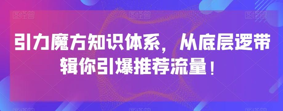 引力魔方知识体系，从底层逻‮带辑‬你引爆‮荐推‬流量！-铜臭网