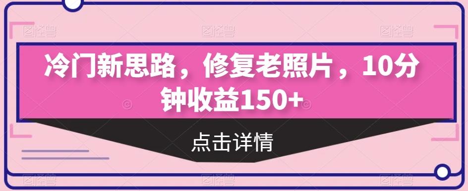 冷门新思路，修复老照片，10分钟收益150+-铜臭网