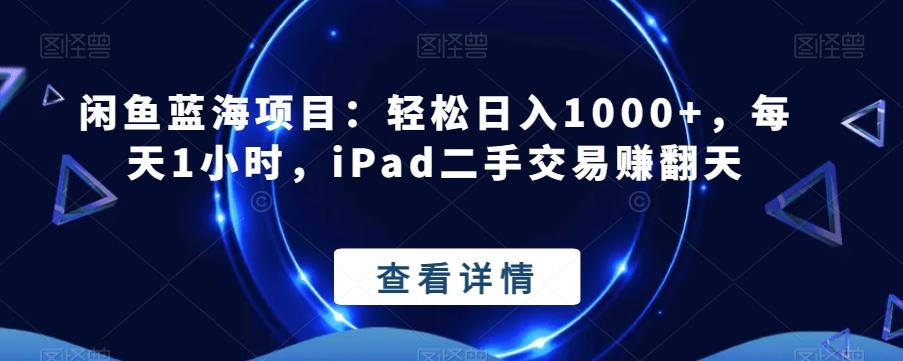 闲鱼蓝海项目：轻松日入1000+，每天1小时，iPad二手交易赚翻天-铜臭网