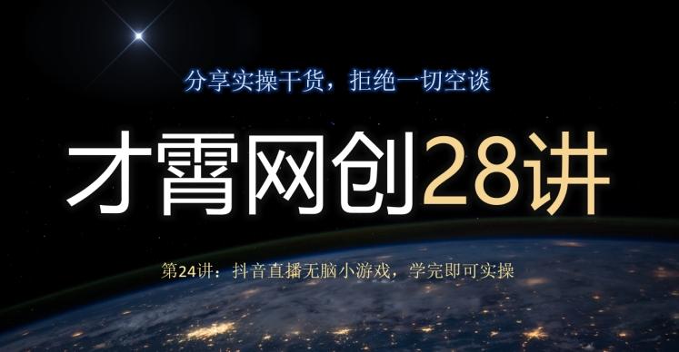 才霄网创28讲第24讲：抖音直播无脑小游戏，学完即可实操-铜臭网