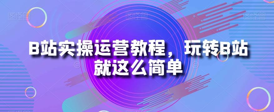 B站实操运营教程，玩转B站就这么简单-铜臭网