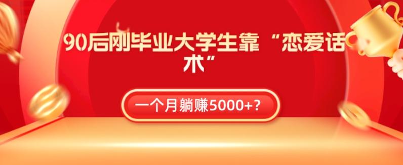 90后刚毕业大学生靠“恋爱话术”，一个月躺赚5000+？-铜臭网