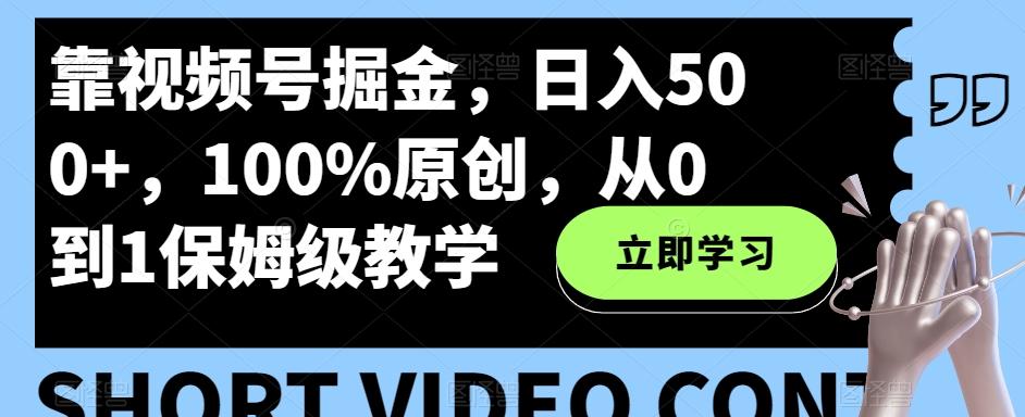 靠视频号掘金，日入500+，100%原创，从0到1保姆级教学-铜臭网
