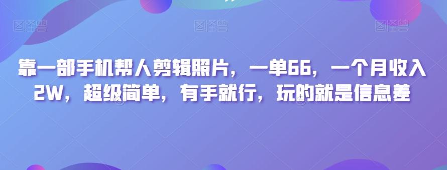 靠一部手机帮人剪辑照片，一单66，一个月收入2W，超级简单，有手就行，玩的就是信息差-铜臭网