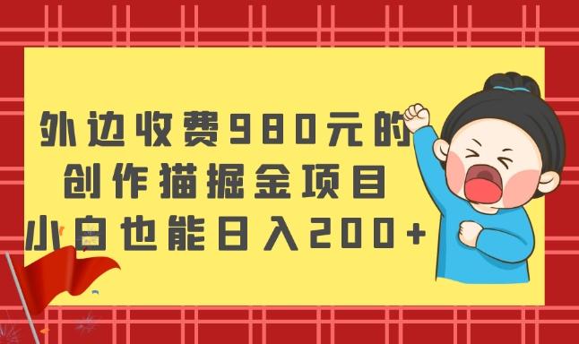 外边收费980元的，创作猫掘金项目，小白也能日入200+-铜臭网