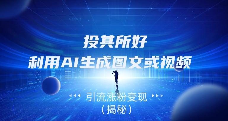 投其所好,利用AI生成图文或视频引流涨粉变现(揭秘)-铜臭网