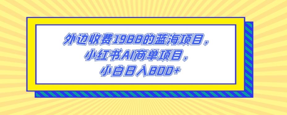 外边收费1988的蓝海项目，小红书AI商单项目，小白日入800+-铜臭网