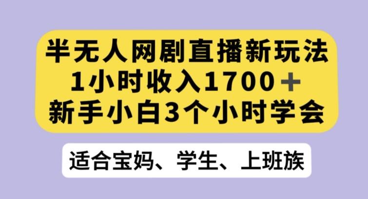 半无人网剧直播新玩法，1小时收入1700+，新手小白3小时学会【揭秘】-铜臭网