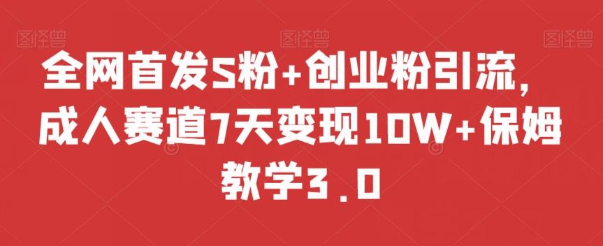 全网首发S粉+创业粉引流，成人赛道7天变现10W+保姆教学3.0【揭秘】-铜臭网