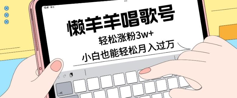 懒羊羊唱歌号，轻松涨粉3w+，小白也能轻松月入过万！-铜臭网