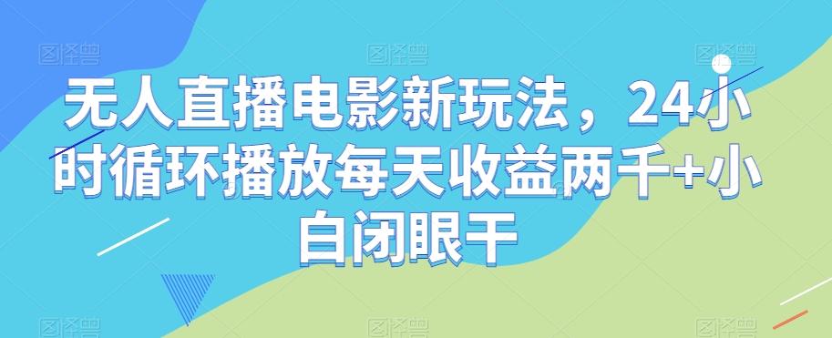 无人直播电影新玩法，24小时循环播放每天收益两千+小白闭眼干【揭秘】-铜臭网