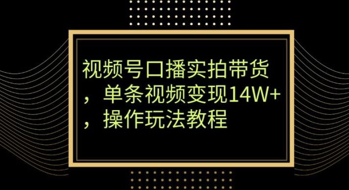 视频号口播实拍带货，单条视频变现14W+，操作玩法教程-铜臭网