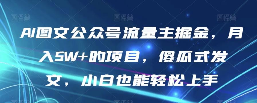 AI图文公众号流量主掘金，月入5W+的项目，傻瓜式发文，小白也能轻松上手【揭秘】-铜臭网
