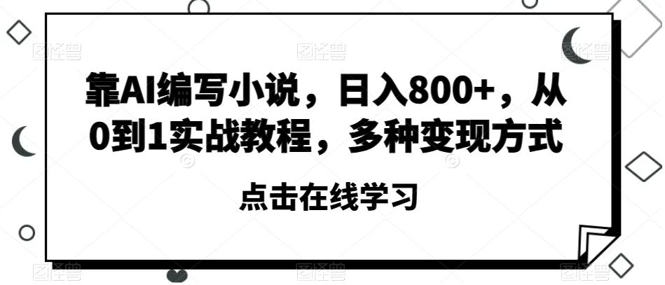 靠AI编写小说，日入800+，从0到1实战教程，多种变现方式【揭秘】-铜臭网