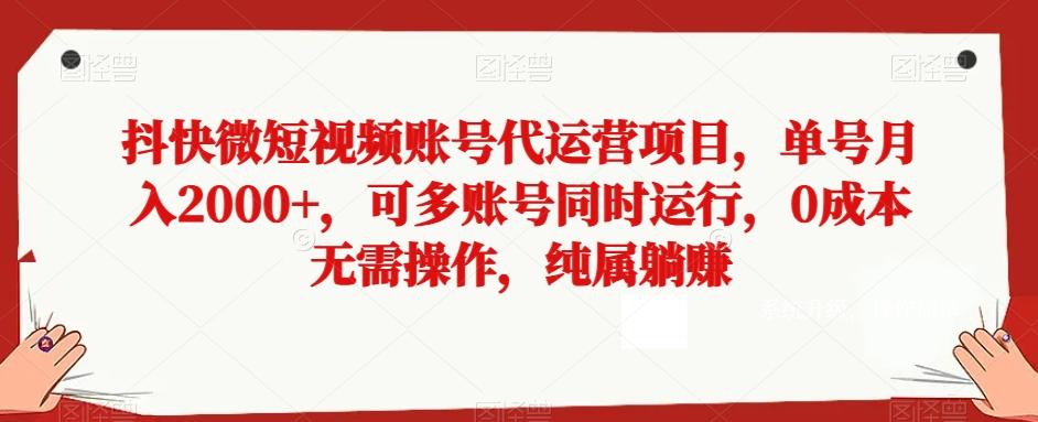 抖快微短视频账号代运营项目，单号月入2000+，可多账号同时运行，0成本无需操作，纯属躺赚【揭秘】-铜臭网