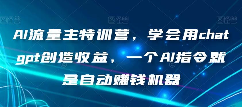 AI流量主特训营，学会用chatgpt创造收益，一个AI指令就是自动赚钱机器-铜臭网