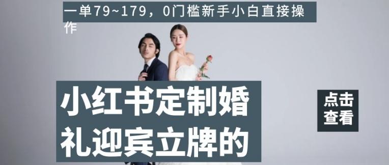 小红书定制婚礼迎宾立牌的项目，一单79~179，0门槛新手小白直接操作【揭秘】-铜臭网