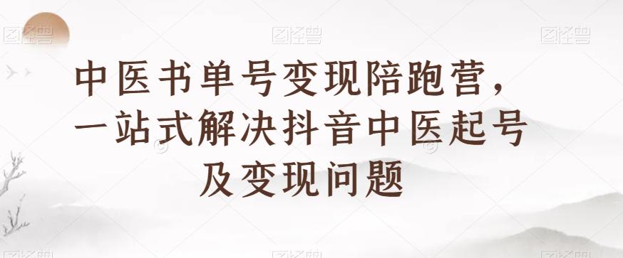 中医书单号变现陪跑营，一站式解决抖音中医起号及变现问题-铜臭网