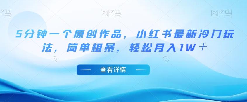 5分钟一个原创作品，小红书最新冷门玩法，简单粗暴，轻松月入1W＋【揭秘】-铜臭网