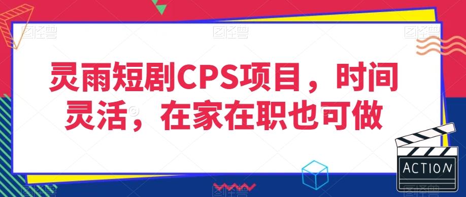灵雨短剧CPS项目，时间灵活，在家在职也可做-铜臭网