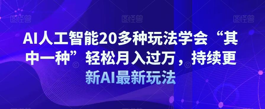 AI人工智能20多种玩法学会“其中一种”轻松月入过万，持续更新AI最新玩法-铜臭网