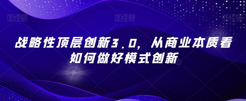 战略性顶层创新3.0,从商业本质看如何做好模式创新