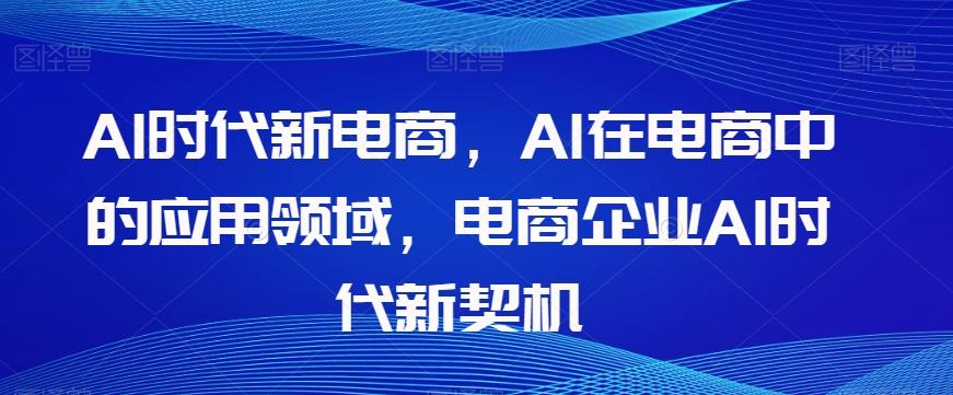 Al时代新电商，Al在电商中的应用领域，电商企业AI时代新契机-铜臭网