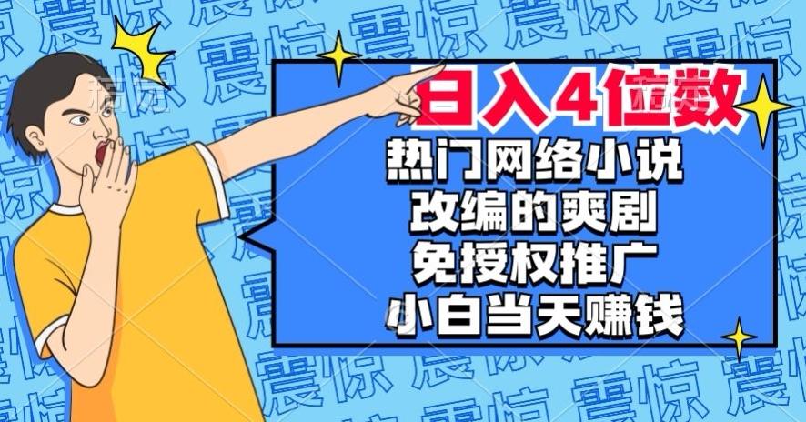 热门网络小说改编的爽剧，免授权推广，新人当天就能赚钱，日入4位数【揭秘】-铜臭网