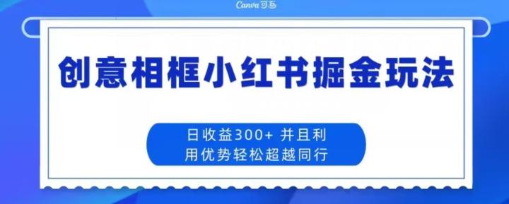 创意相框小红书掘金玩法日收益300+-铜臭网