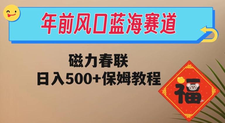 年前风口蓝海赛道，磁力春联，日入500+保姆教程-铜臭网