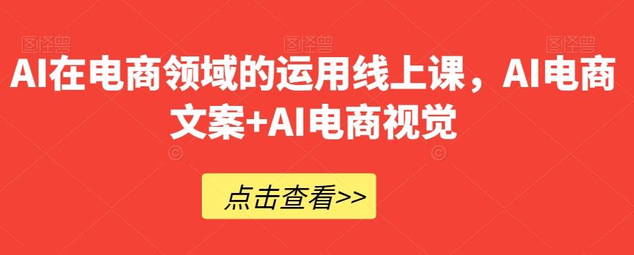 AI在电商领域的运用线上课，​AI电商文案+AI电商视觉-铜臭网