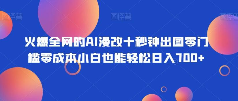 火爆全网的AI漫改十秒钟出图零门槛零成本小白也能轻松日入700+-铜臭网