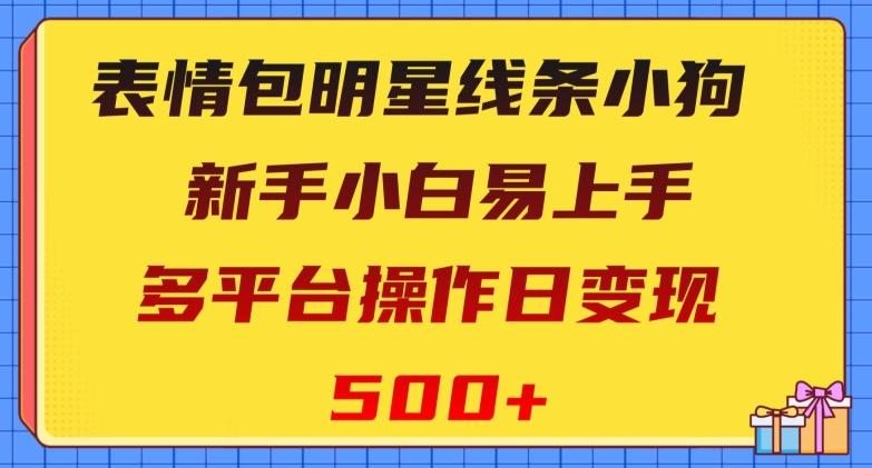 表情包明星线条小狗，新手小白易上手，多平台操作日变现500+【揭秘】-铜臭网