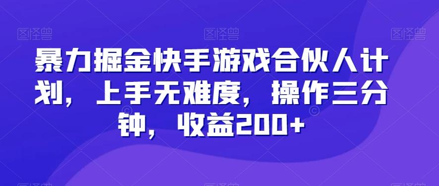 暴力掘金快手游戏合伙人计划，上手无难度，操作三分钟，收益200+-铜臭网