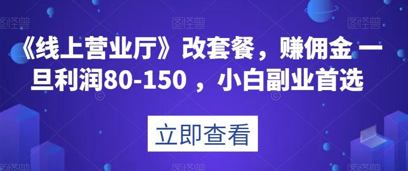 《线上营业厅》改套餐，赚佣金一旦利润80-150，小白副业首选【揭秘】-铜臭网