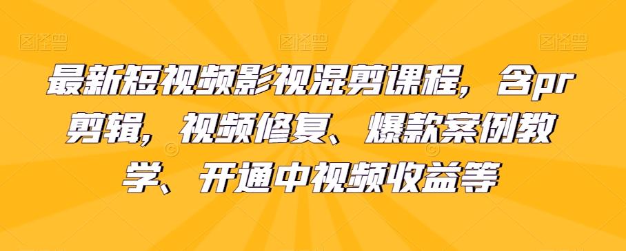 最新短视频影视混剪课程，含pr剪辑，视频修复、爆款案例教学、开通中视频收益等-铜臭网