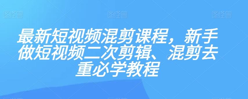最新短视频混剪课程，新手做短视频二次剪辑、混剪去重必学教程-铜臭网
