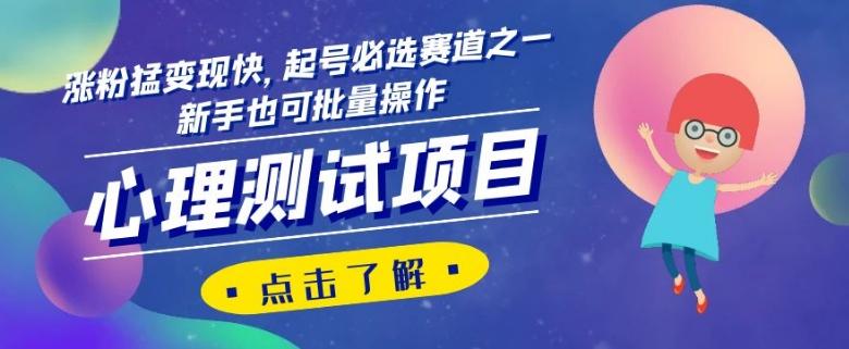 心理测试项目，涨粉猛变现快，起号必选赛道之一，新手也可批量操作【揭秘】-铜臭网