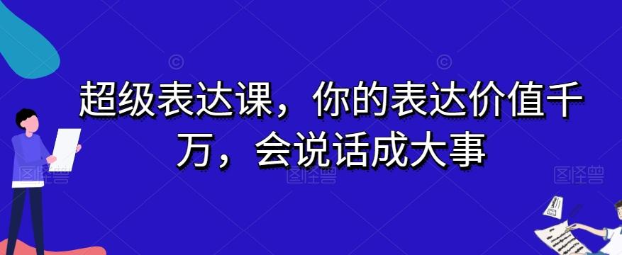 超级表达课，你的表达价值千万，会说话成大事-铜臭网